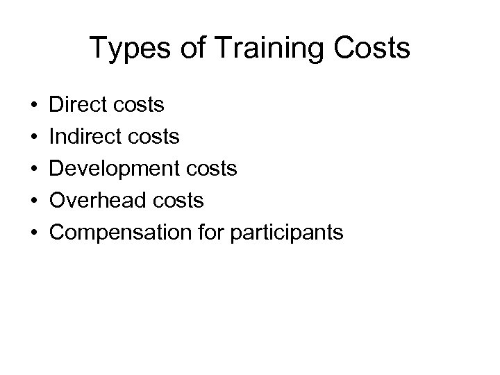 Types of Training Costs • • • Direct costs Indirect costs Development costs Overhead