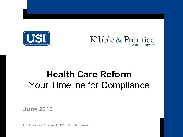 Health Care Reform Your Timeline for Compliance June 2010 © USI Insurance Services LLC