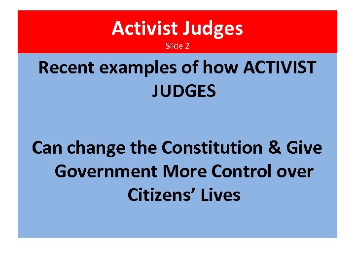 Activist Judges Slide 2 Recent examples of how ACTIVIST JUDGES Can change the Constitution