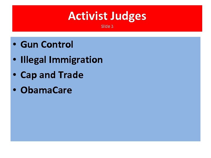Activist Judges Slide 3 • • Gun Control Illegal Immigration Cap and Trade Obama.
