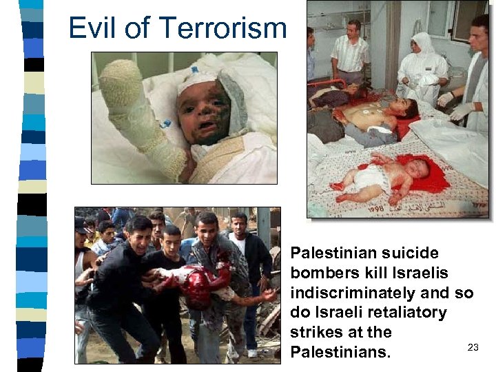 Evil of Terrorism Palestinian suicide bombers kill Israelis indiscriminately and so do Israeli retaliatory