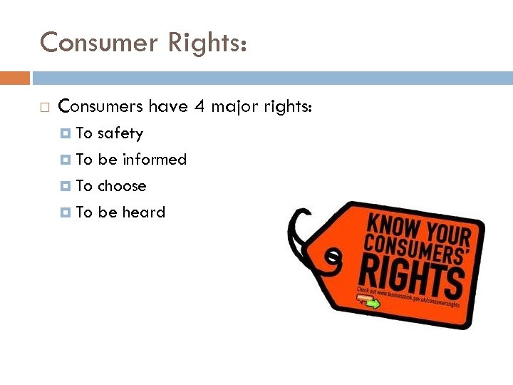 Consumer Rights: Consumers have 4 major rights: To safety To be informed To choose