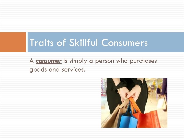 Traits of Skillful Consumers A consumer is simply a person who purchases goods and