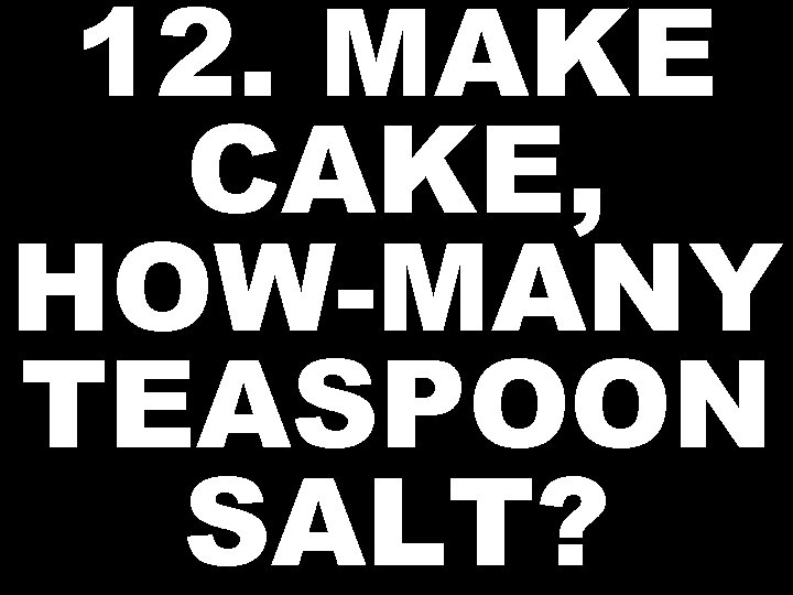 12. MAKE CAKE, HOW-MANY TEASPOON SALT? 