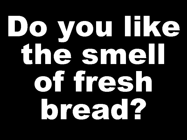 Do you like the smell of fresh bread? 