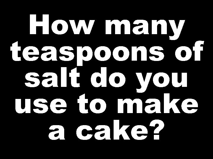 How many teaspoons of salt do you use to make a cake? 