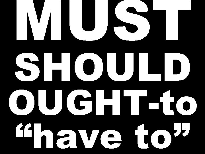 MUST SHOULD OUGHT-to “have to” 