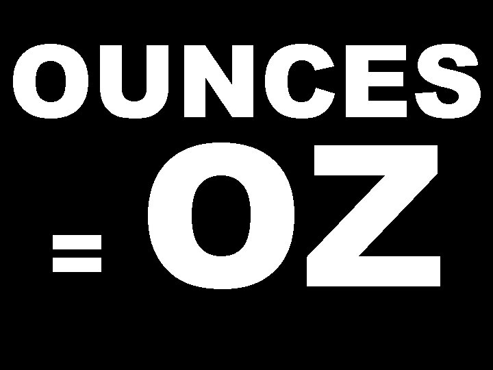 OUNCES = OZ 