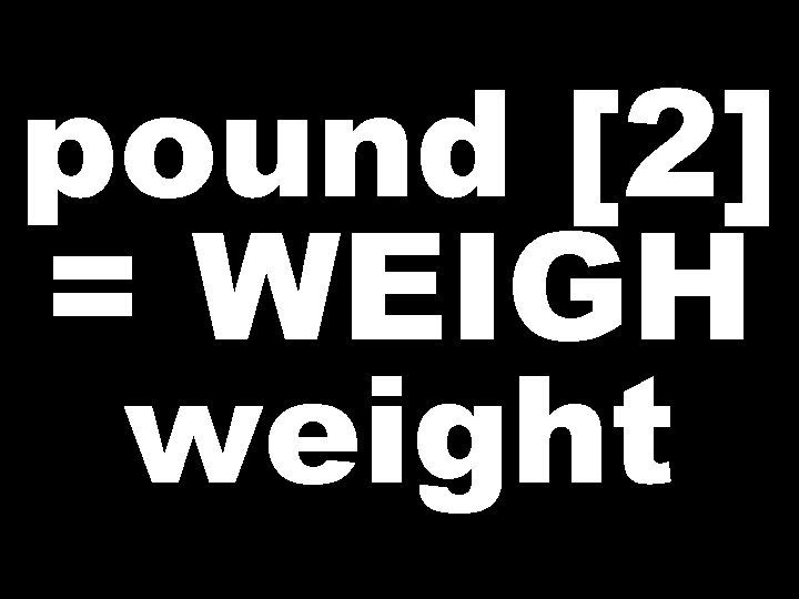pound [2] = WEIGH weight 