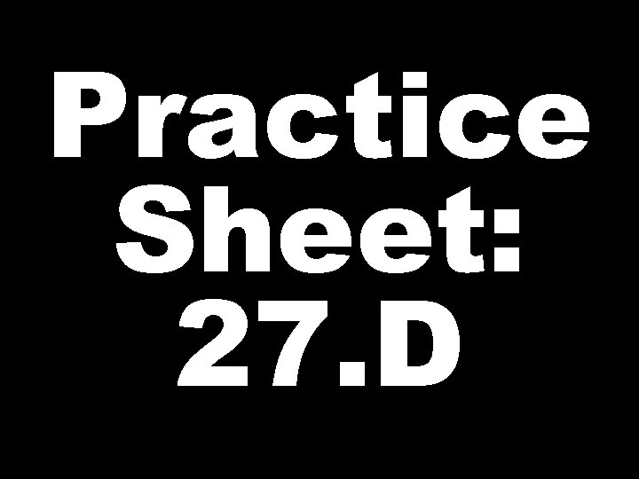 Practice Sheet: 27. D 