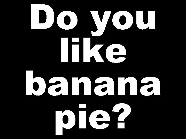 Do you like banana pie? 