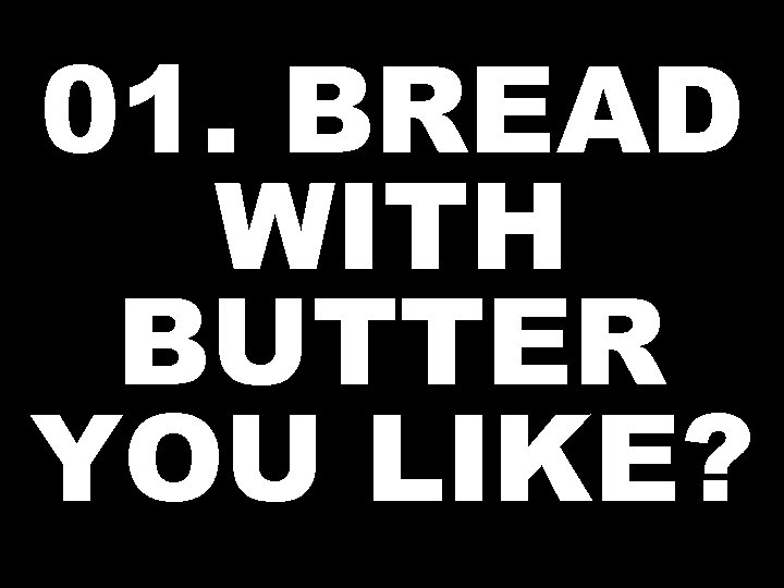 01. BREAD WITH BUTTER YOU LIKE? 