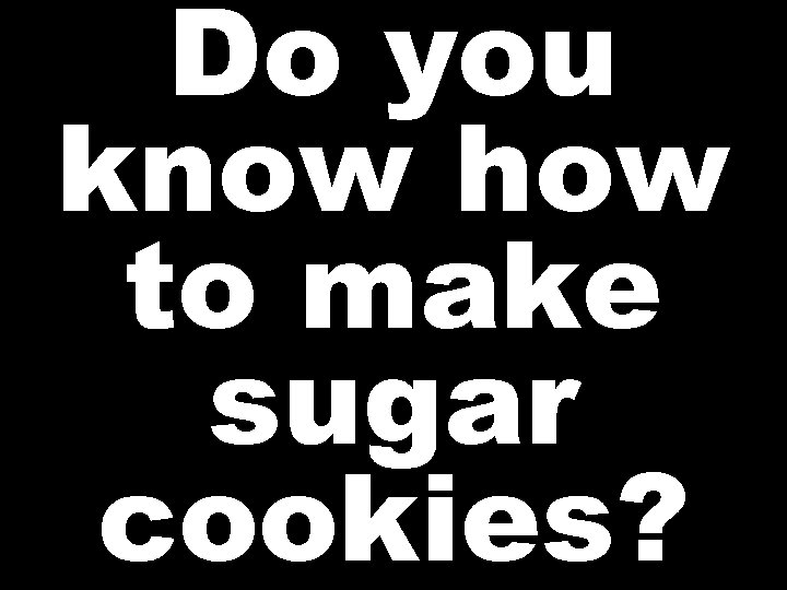 Do you know how to make sugar cookies? 
