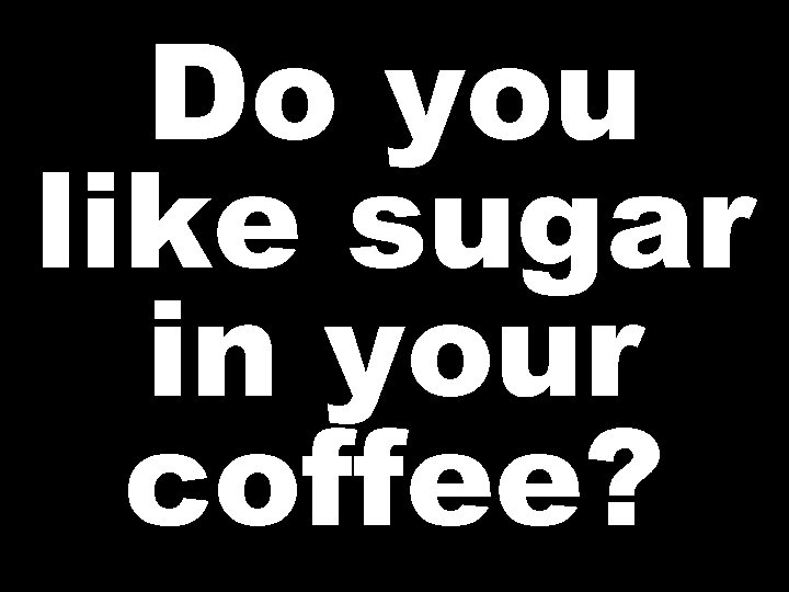 Do you like sugar in your coffee? 