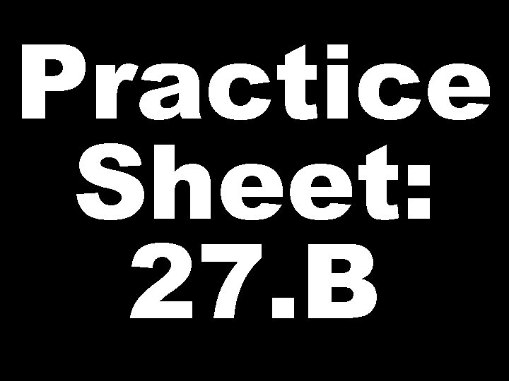 Practice Sheet: 27. B 