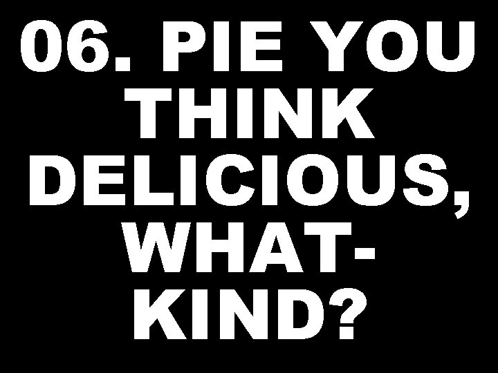 06. PIE YOU THINK DELICIOUS, WHATKIND? 