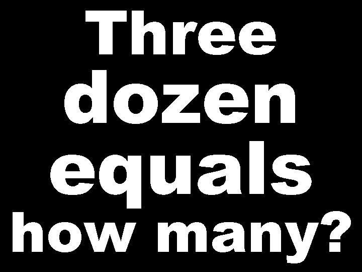 Three dozen equals how many? 