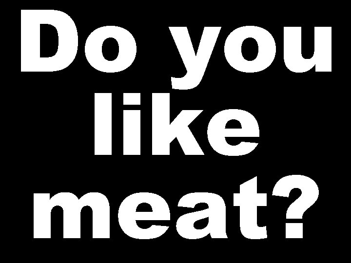 Do you like meat? 