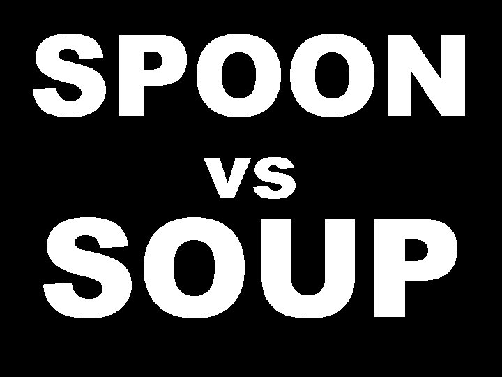 SPOON vs SOUP 
