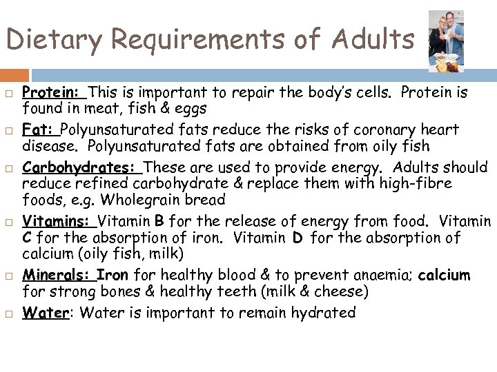 Dietary Requirements of Adults Protein: This is important to repair the body’s cells. Protein
