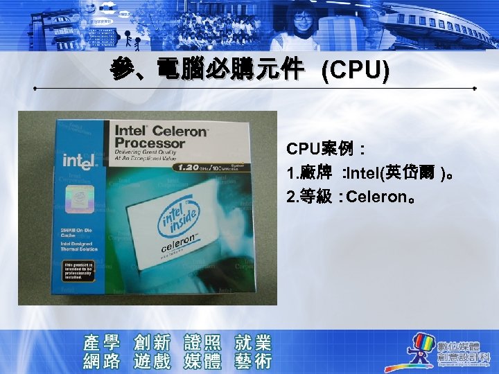 參、電腦必購元件 (CPU) CPU案例： 1. 廠牌 ： Intel(英岱爾 )。 2. 等級： Celeron。 