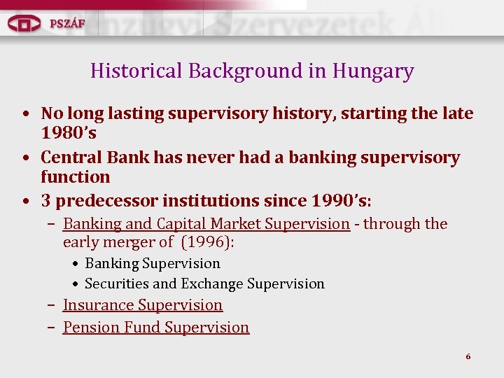 Historical Background in Hungary • No long lasting supervisory history, starting the late 1980’s