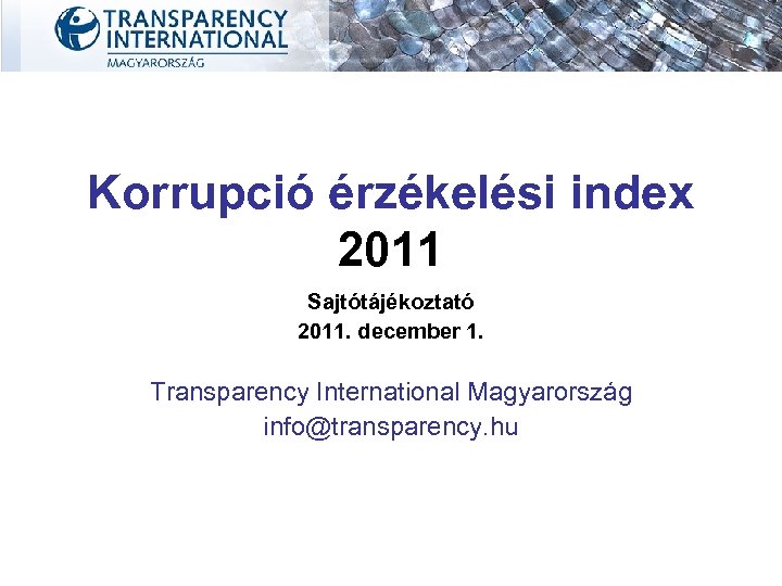 Korrupció érzékelési index 2011 Sajtótájékoztató 2011. december 1. Transparency International Magyarország info@transparency. hu 