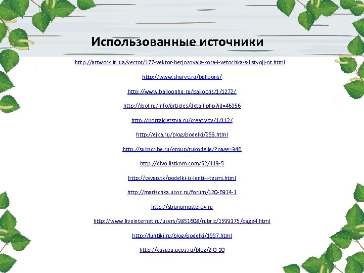 Использованные источники http: //artwork. in. ua/vector/177 -vektor-berjozovaja-kora-i-vetochka-s-listvojj-ot. html http: //www. sharyc. ru/balloons/ http: //www.
