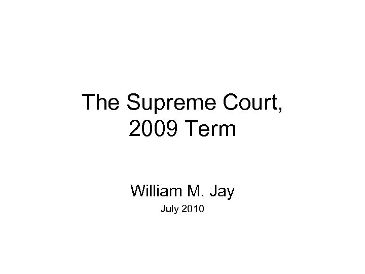 The Supreme Court, 2009 Term William M. Jay July 2010 