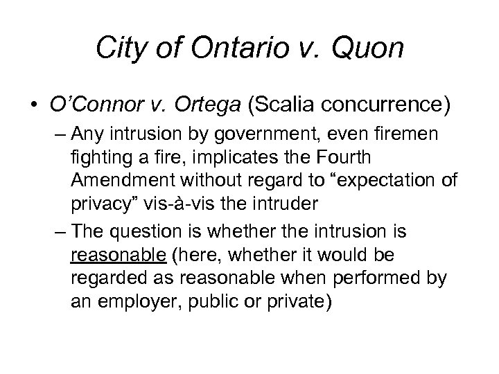 City of Ontario v. Quon • O’Connor v. Ortega (Scalia concurrence) – Any intrusion