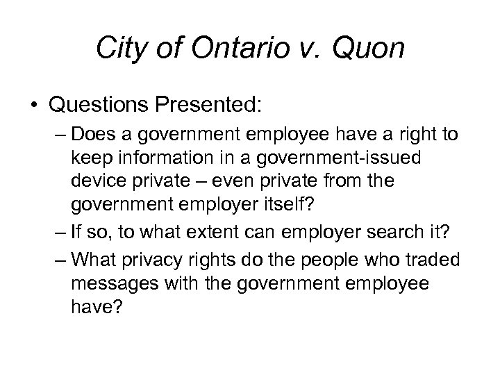 City of Ontario v. Quon • Questions Presented: – Does a government employee have