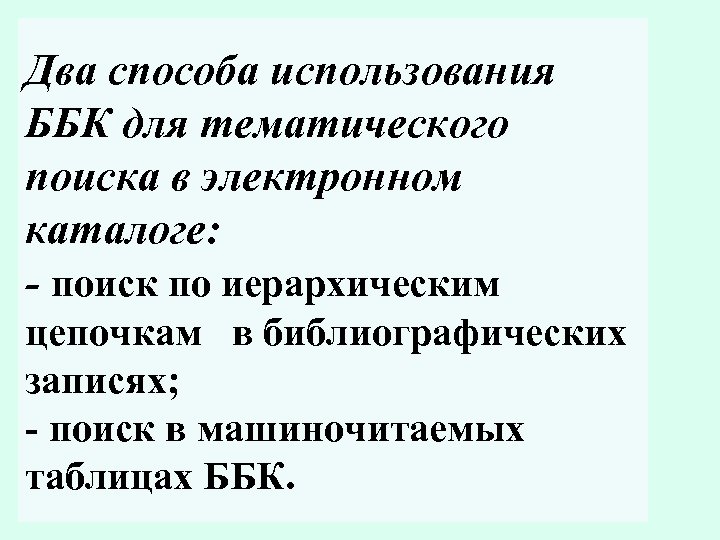 Два способа использования ББК для тематического поиска в электронном каталоге: - поиск по иерархическим