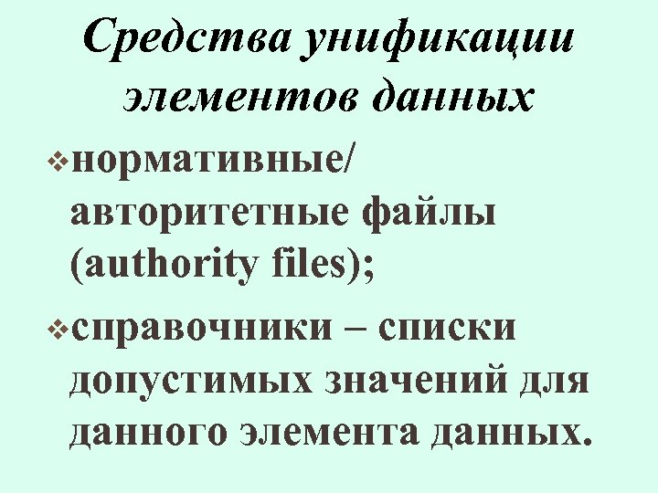Средства унификации элементов данных vнормативные/ авторитетные файлы (authority files); vсправочники – списки допустимых значений