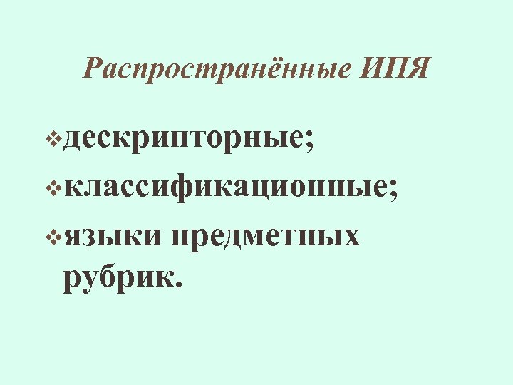 Распространённые ИПЯ vдескрипторные; vклассификационные; vязыки предметных рубрик. 