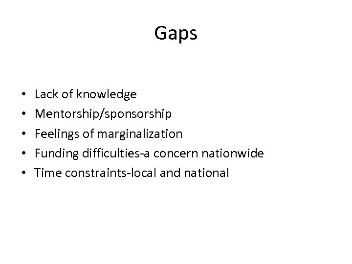 Gaps • • • Lack of knowledge Mentorship/sponsorship Feelings of marginalization Funding difficulties-a concern
