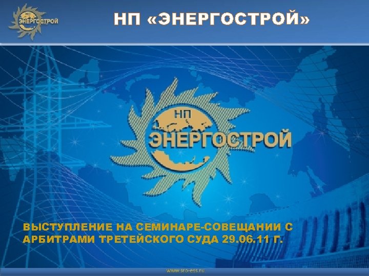 НП «ЭНЕРГОСТРОЙ» ВЫСТУПЛЕНИЕ НА СЕМИНАРЕ-СОВЕЩАНИИ С АРБИТРАМИ ТРЕТЕЙСКОГО СУДА 29. 06. 11 Г. 