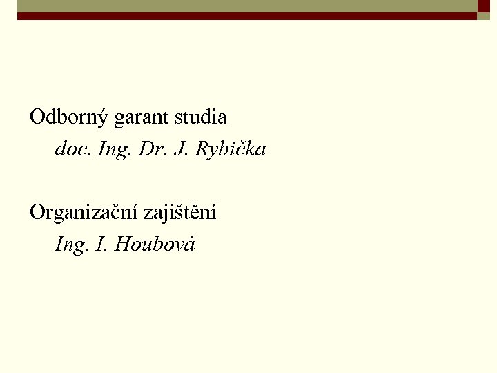Odborný garant studia doc. Ing. Dr. J. Rybička Organizační zajištění Ing. I. Houbová 