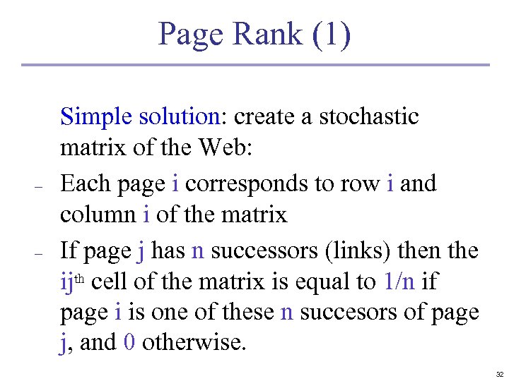 Page Rank (1) – – Simple solution: create a stochastic matrix of the Web:
