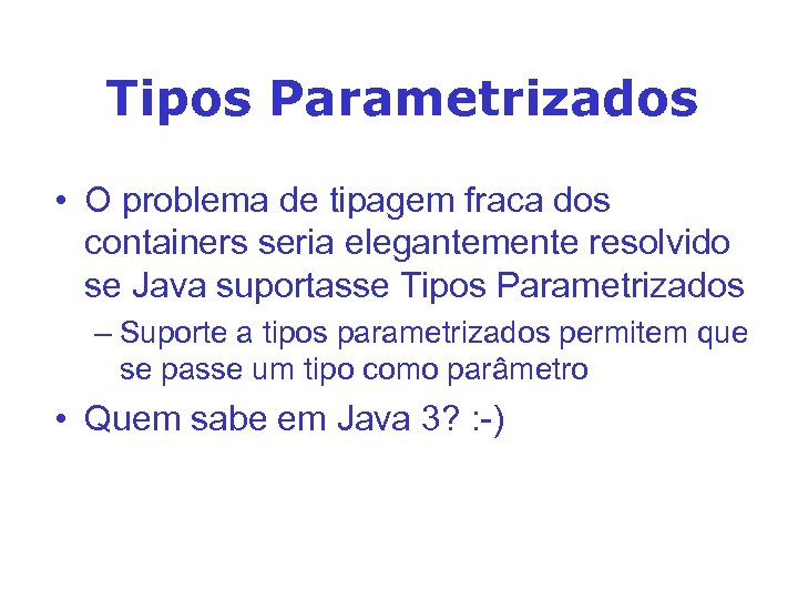 Tipos Parametrizados • O problema de tipagem fraca dos containers seria elegantemente resolvido se