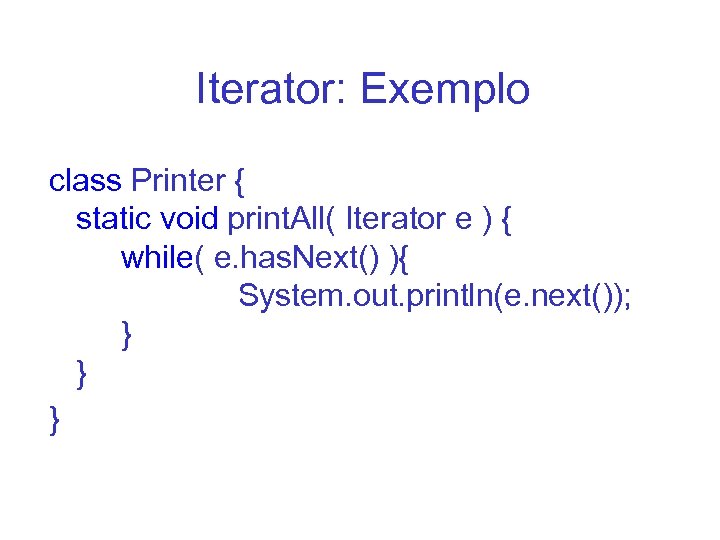 Iterator: Exemplo class Printer { static void print. All( Iterator e ) { while(