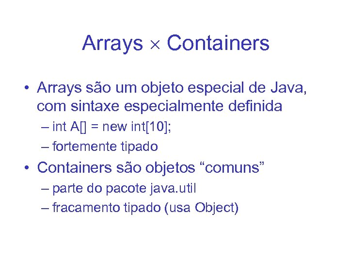Arrays Containers • Arrays são um objeto especial de Java, com sintaxe especialmente definida