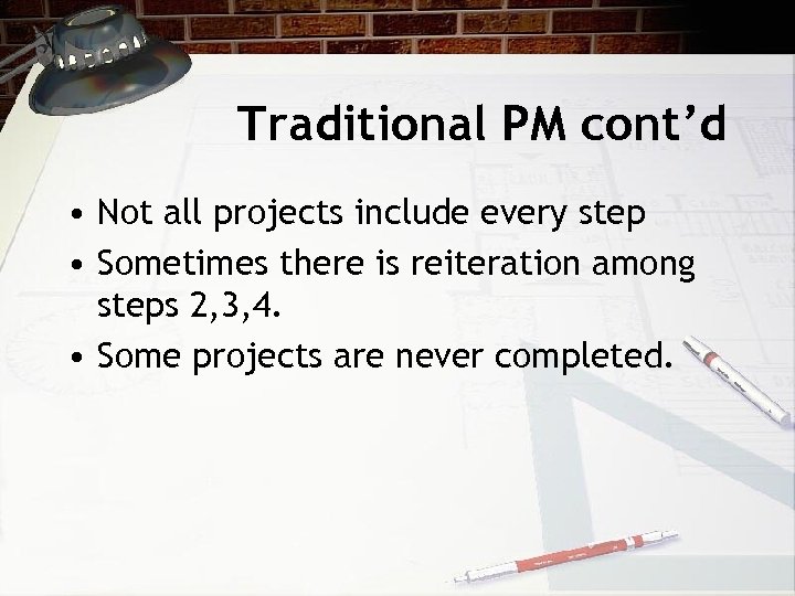 Traditional PM cont’d • Not all projects include every step • Sometimes there is