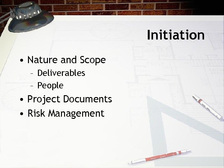 Initiation • Nature and Scope – Deliverables – People • Project Documents • Risk