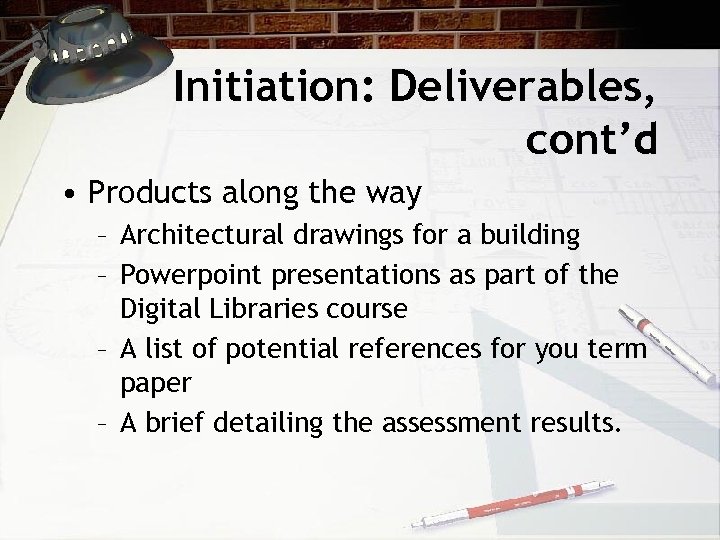 Initiation: Deliverables, cont’d • Products along the way – Architectural drawings for a building