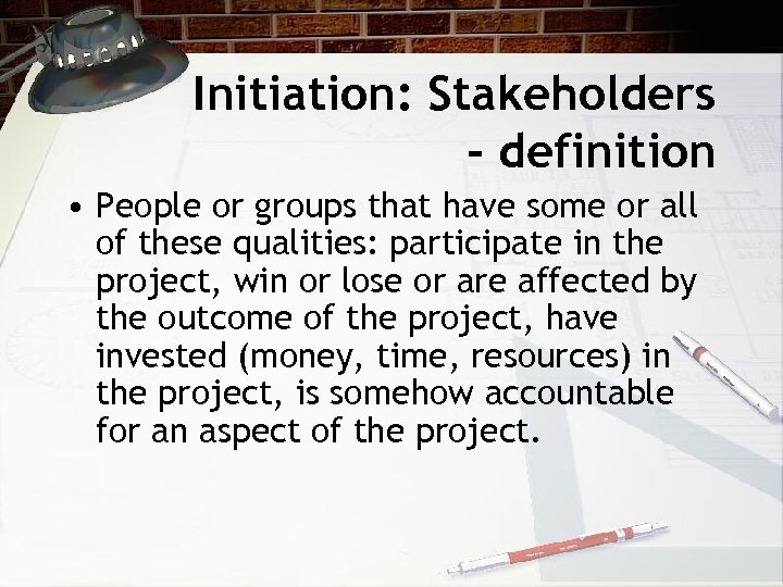 Initiation: Stakeholders - definition • People or groups that have some or all of