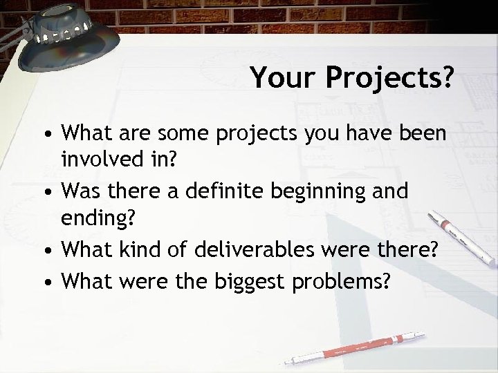 Your Projects? • What are some projects you have been involved in? • Was