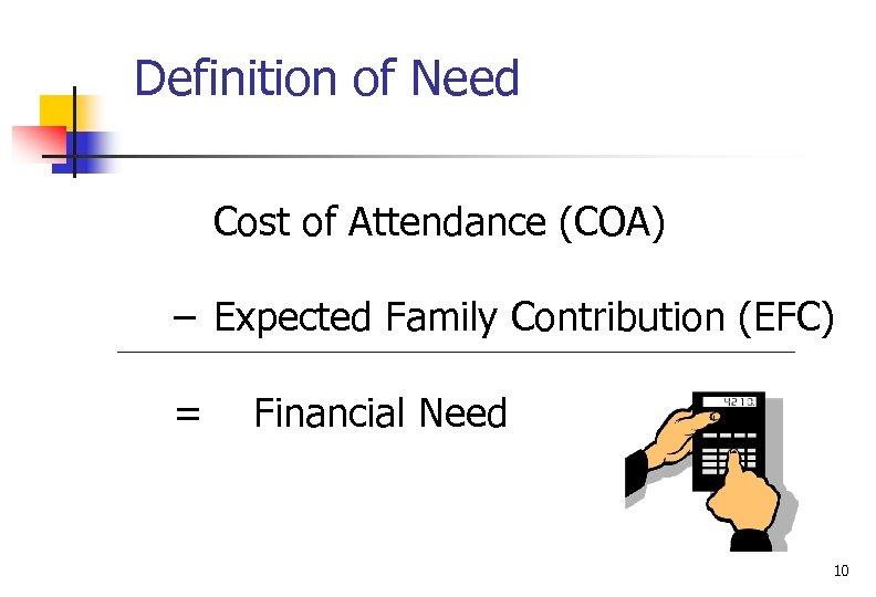 Definition of Need Cost of Attendance (COA) – Expected Family Contribution (EFC) = Financial