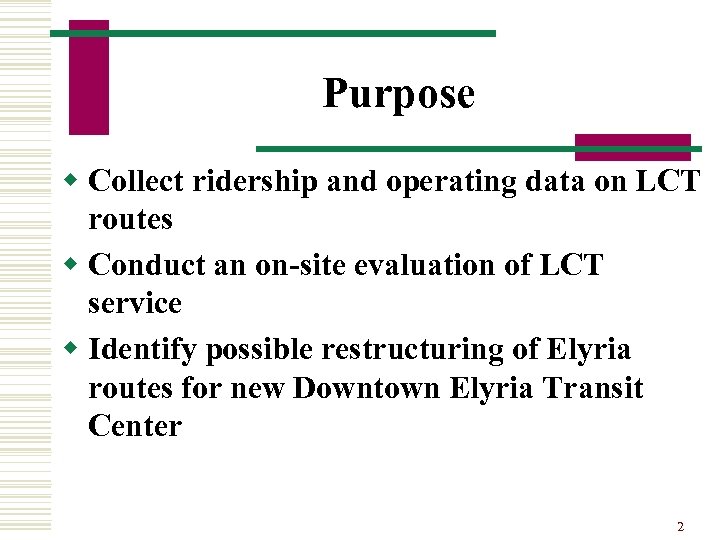 Purpose w Collect ridership and operating data on LCT routes w Conduct an on-site