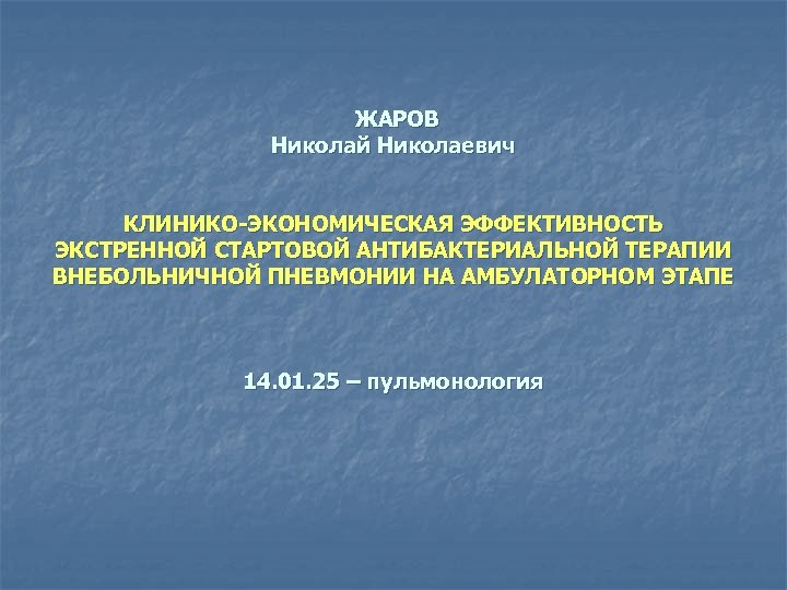  ЖАРОВ Николай Николаевич КЛИНИКО-ЭКОНОМИЧЕСКАЯ ЭФФЕКТИВНОСТЬ ЭКСТРЕННОЙ СТАРТОВОЙ АНТИБАКТЕРИАЛЬНОЙ ТЕРАПИИ ВНЕБОЛЬНИЧНОЙ ПНЕВМОНИИ НА АМБУЛАТОРНОМ