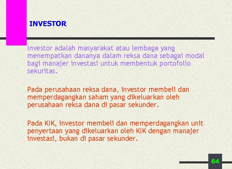 INVESTOR Investor adalah masyarakat atau lembaga yang menempatkan dananya dalam reksa dana sebagai modal